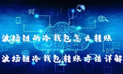 波场链的冷钱包怎么转账

波场链冷钱包转账方法详解