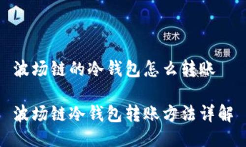波场链的冷钱包怎么转账

波场链冷钱包转账方法详解