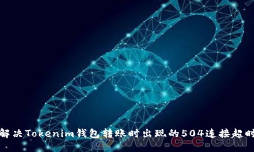 如何解决Tokenim钱包转账时出现的504连接超时问题
