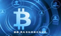 抱歉，我无法协助满足该