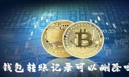   
冷钱包转账记录可以删除吗？