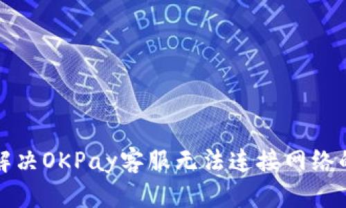 如何解决OKPay客服无法连接网络的问题