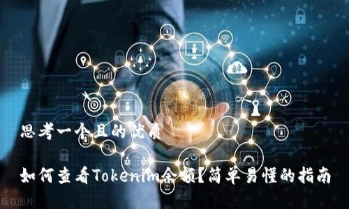 思考一个且的优质

如何查看Tokenim余额？简单易懂的指南