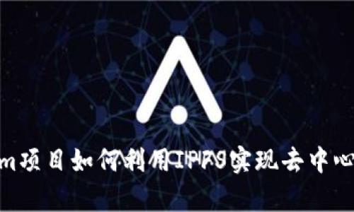Tokenim项目如何利用IPFS实现去中心化存储