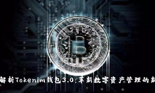 优质
全面解析Tokenim钱包3.0：革新数字资产管理的新纪元