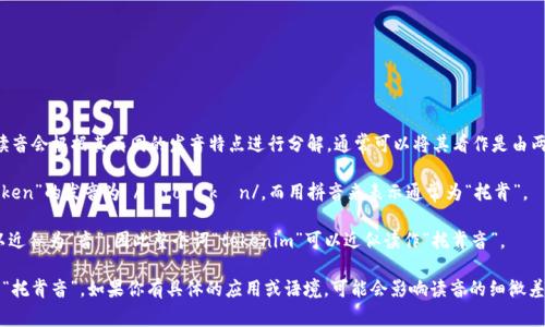 在中文拼音中，“tokenim” 这个词的读音会根据其不同的发音特点进行分解。通常可以将其看作是由两个部分组成：“token”和“im”。 

1. **Token (令牌)**: 在中文中，“token”的发音为 /ˈtoʊ.kən/，而用拼音来表示通常为“托肯”。
   
2. **Im**: “im”的发音在中文中可以近似为“音”，因此整个词“tokenim”可以近似读作“托肯音”。

总体来看，tokenim的读音可以总结为“托肯音”。如果你有具体的应用或语境，可能会影响读音的细微差别，但一般来说，可以使用上面的读音。