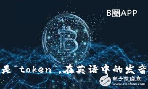 “tokenim”这个词并不是一个常见的英语单词，可能是特定领域的术语或拼写错误。如果你指的是“token”，在英语中的发音是 /ˈtoʊ.kən/。如果有特别的上下文或准确的拼写，请提供更多信息，我可以更好地帮助你。