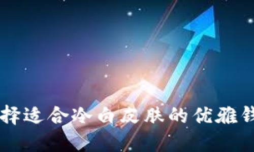 如何选择适合冷白皮肤的优雅钱包颜色