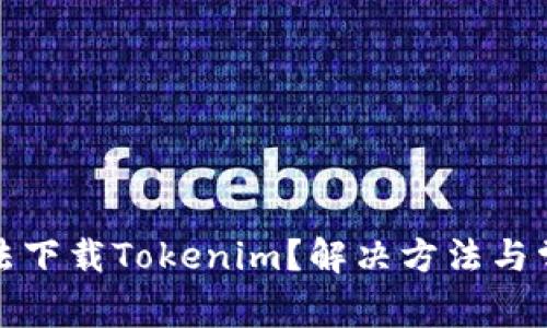 : 为什么无法下载Tokenim？解决方法与常见问题解析