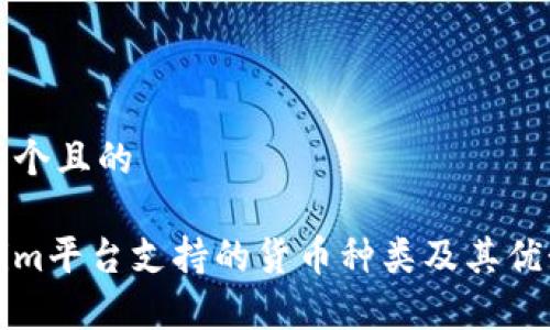 思考一个且的

Tokenim平台支持的货币种类及其优势解析