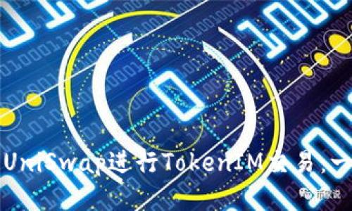 如何利用UniSwap进行TokenIM交易：一站式指南