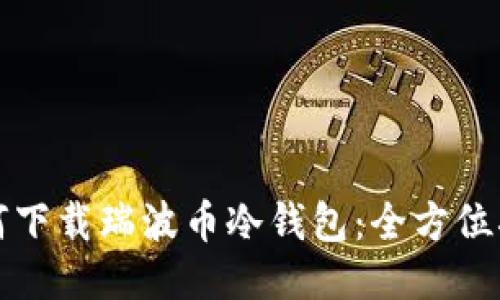 如何下载瑞波币冷钱包：全方位指南