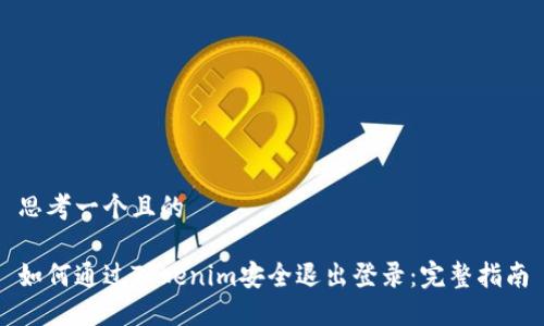 思考一个且的

如何通过Tokenim安全退出登录：完整指南