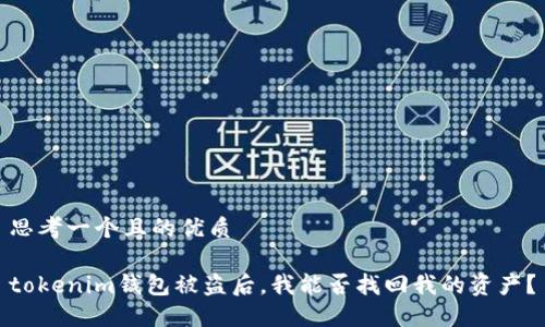 思考一个且的优质

tokenim钱包被盗后，我能否找回我的资产？