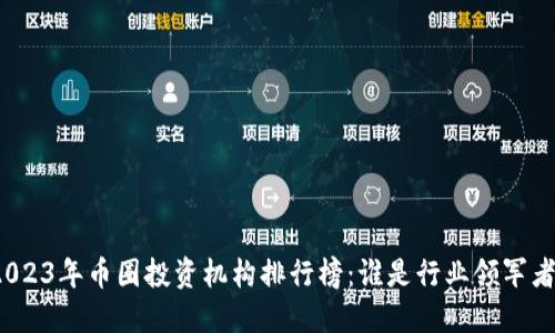 2023年币圈投资机构排行榜：谁是行业领军者？