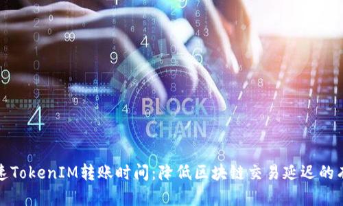 如何加速TokenIM转账时间：降低区块链交易延迟的有效策略