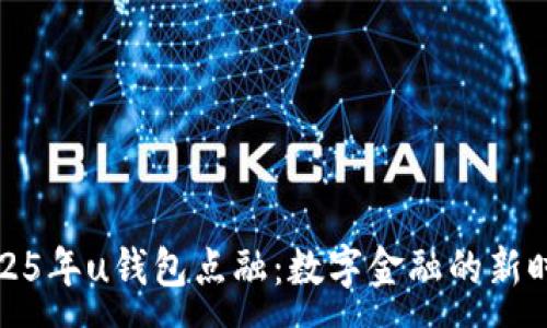 :
2025年u钱包点融：数字金融的新时代
