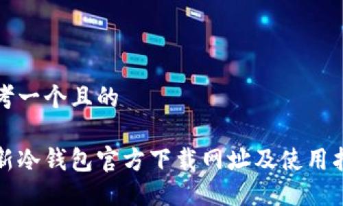 思考一个且的

最新冷钱包官方下载网址及使用指南
