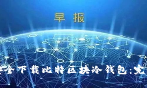 如何安全下载比特区块冷钱包：完整指南