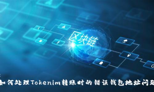 : 
如何处理Tokenim转账时的错误钱包地址问题
