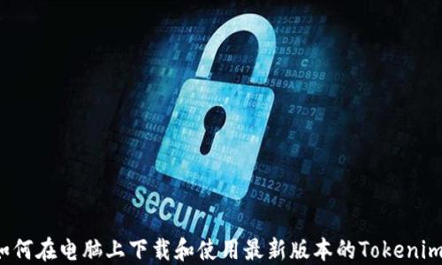 
如何在电脑上下载和使用最新版本的Tokenim？