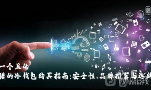 思考一个且的
最靠谱的冷钱包购买指南：安全性、品牌推荐与选购技巧