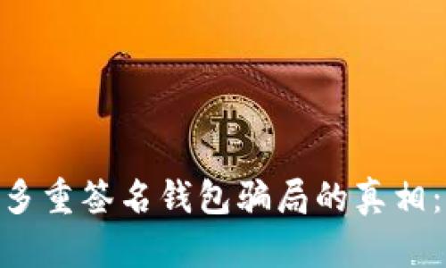 揭开Tokenim多重签名钱包骗局的真相：用户必读指南