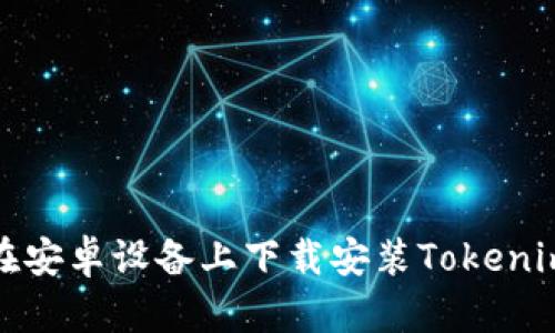 如何在安卓设备上下载安装Tokenim钱包