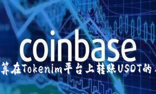如何计算在Tokenim平台上转账USDT的手续费？