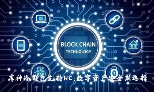库神冷钱包支持HC：数字资产安全新选择