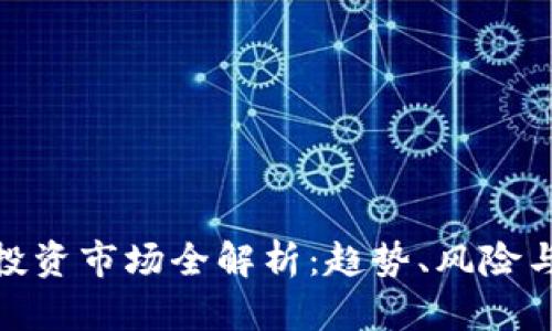 加密货币投资市场全解析：趋势、风险与未来机会