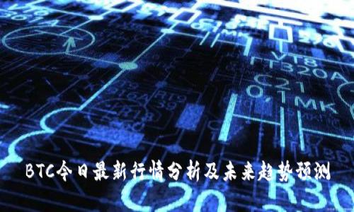 BTC今日最新行情分析及未来趋势预测