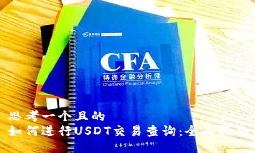 思考一个且的  
如何进行USDT交易查询：全面指南