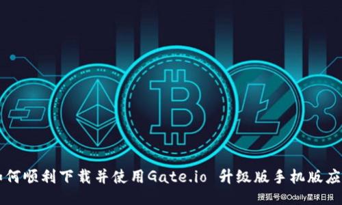 如何顺利下载并使用Gate.io 升级版手机版应用