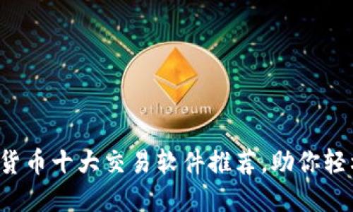 2023年数字货币十大交易软件推荐，助你轻松投资虚拟币