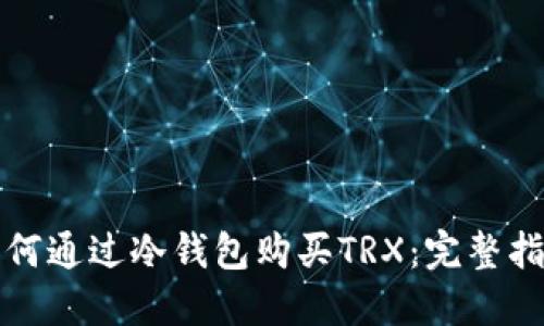 如何通过冷钱包购买TRX：完整指南