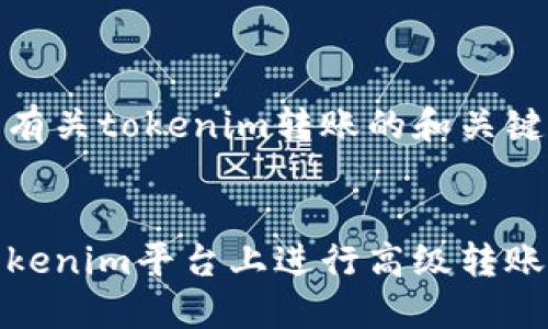 这是一个有关tokenim转账的和关键词的示例

:
如何在Tokenim平台上进行高级转账操作