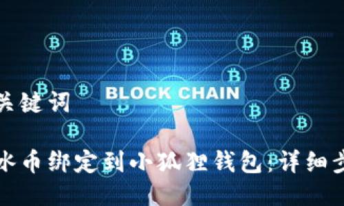 思考与关键词

如何将冰币绑定到小狐狸钱包：详细步骤指南