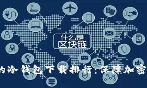 2023年最安全的冷钱包下载排行：保障加密资产的最佳选择