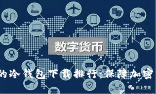 2023年最安全的冷钱包下载排行：保障加密资产的最佳选择