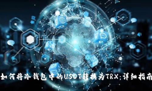 如何将冷钱包中的USDT转换为TRX：详细指南