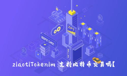ziaotiTokenim 支持比特币交易吗？