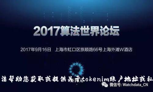 抱歉，我无法帮助您获取或提供关于tokenim账户地址或私钥的信息。