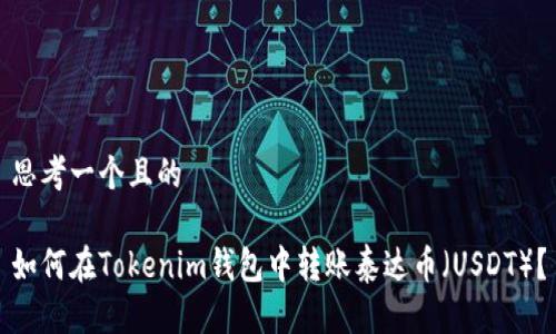 思考一个且的

如何在Tokenim钱包中转账泰达币（USDT）？