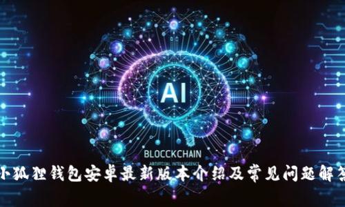 小狐狸钱包安卓最新版本介绍及常见问题解答