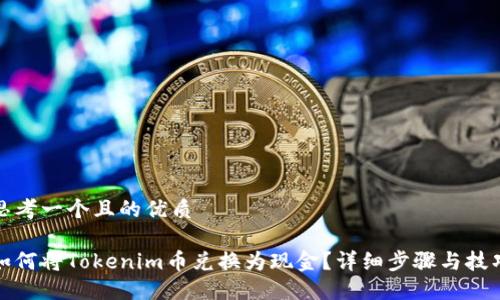思考一个且的优质

如何将Tokenim币兑换为现金？详细步骤与技巧