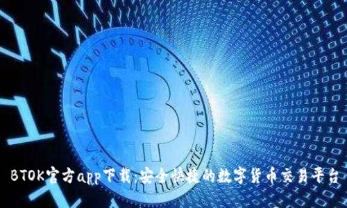 BTOK官方app下载：安全快捷的数字货币交易平台