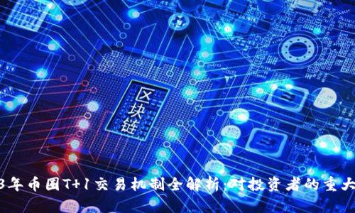 2023年币圈T 1交易机制全解析：对投资者的重大影响