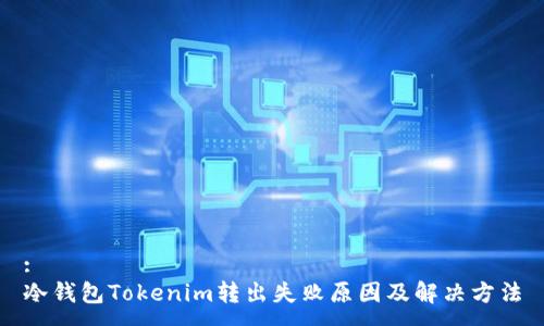 :
冷钱包Tokenim转出失败原因及解决方法