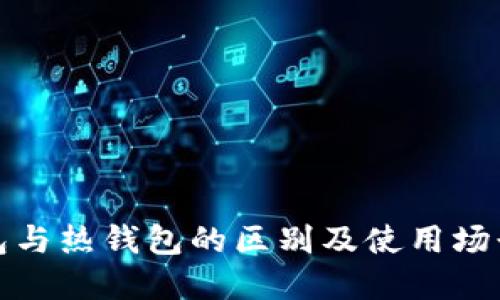 冷钱包与热钱包的区别及使用场景详解
